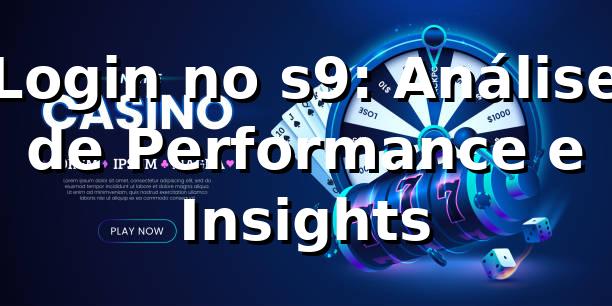 Login no s9: Análise de Performance e Insights 📊